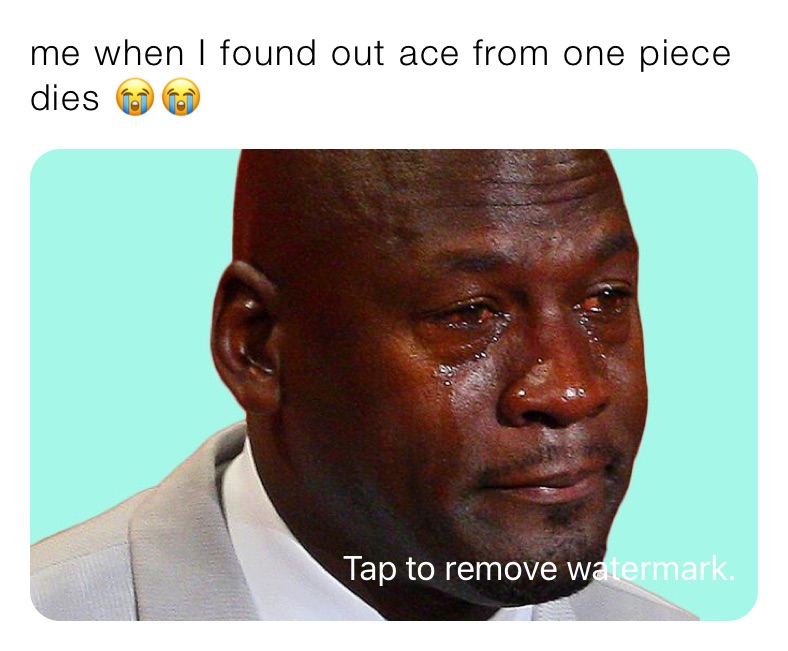 me when I found out ace from one piece dies 😭😭