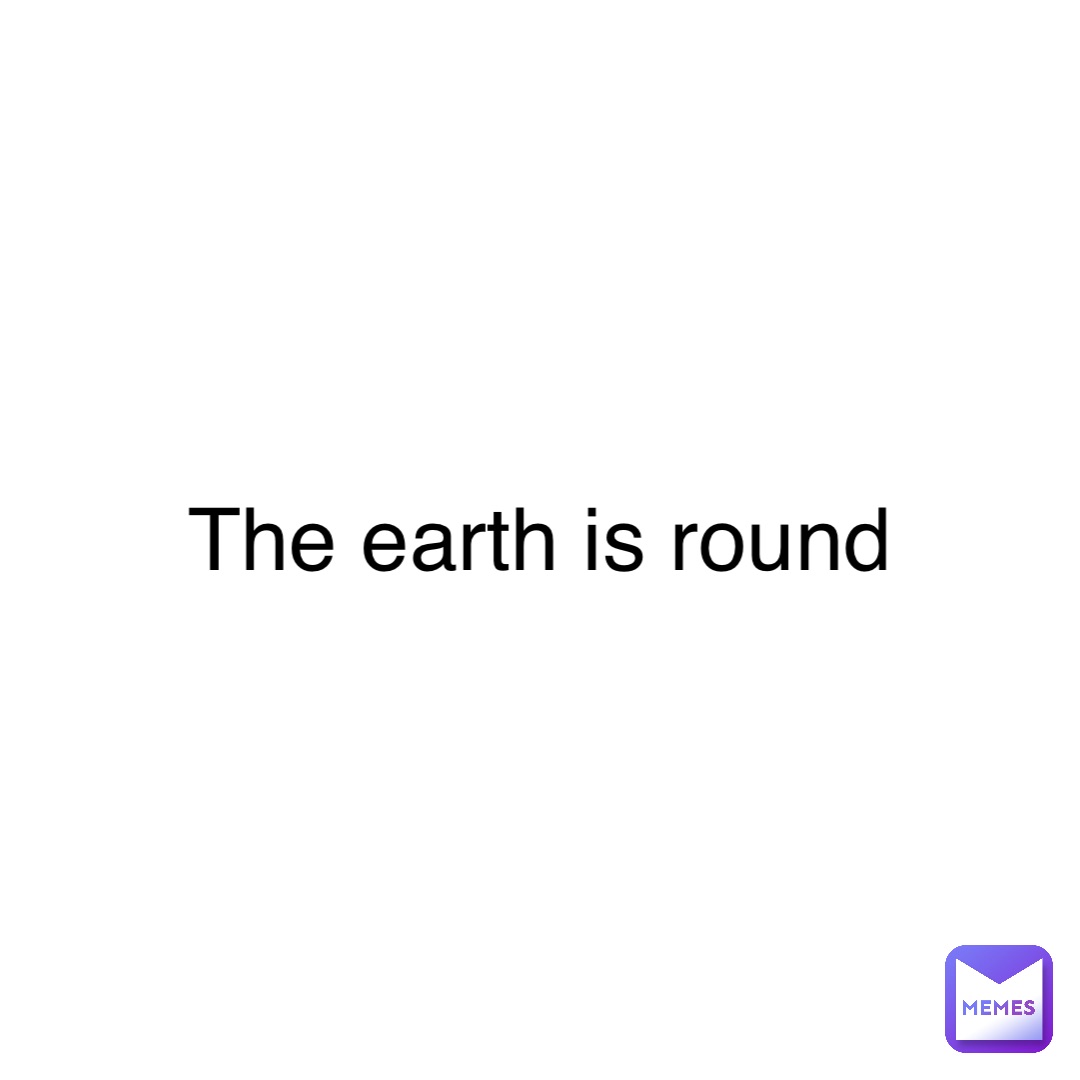 The earth is round