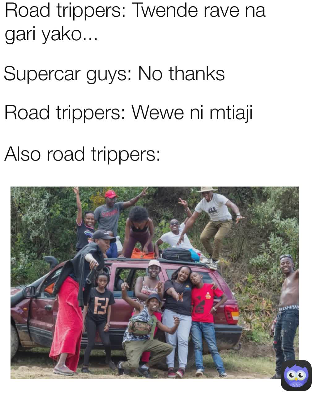 Also road trippers: Road trippers: Twende rave na gari yako... Supercar guys: No thanks Road trippers: Wewe ni mtiaji