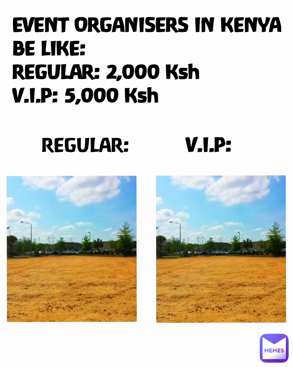 V.I.P: EVENT ORGANISERS IN KENYA BE LIKE:
REGULAR: 2,000 Ksh
V.I.P: 5,000 Ksh REGULAR: