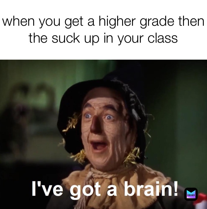 when you get a higher grade then the suck up in your class