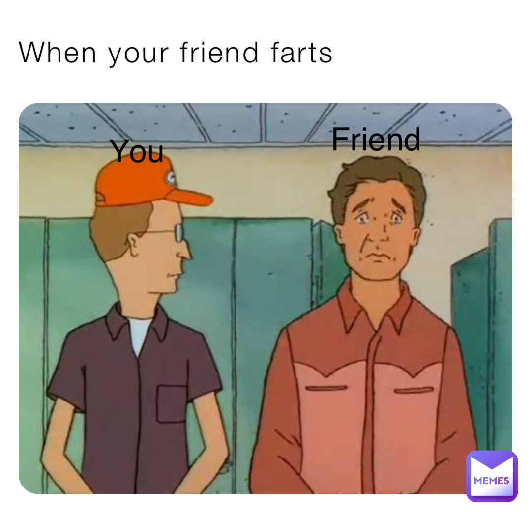 When your friend farts You Friend