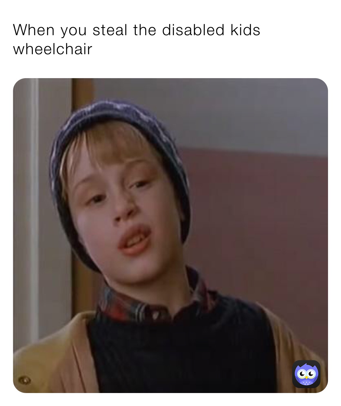 When you steal the disabled kids wheelchair 