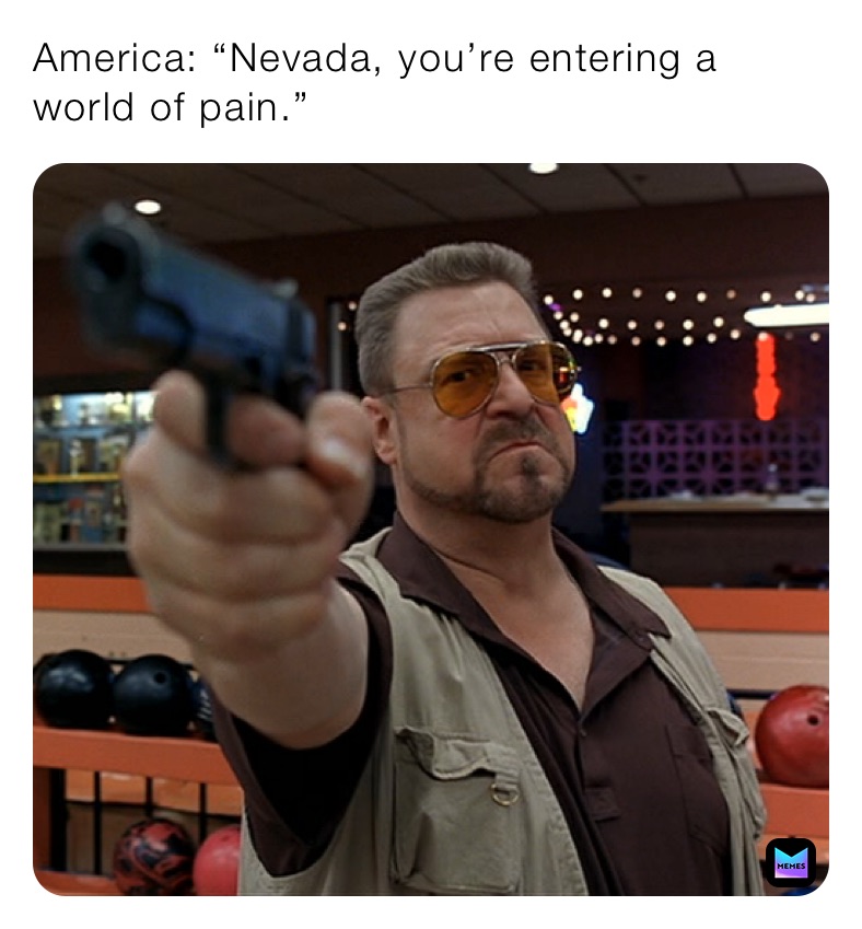 America: “Nevada, you’re entering a world of pain.” 