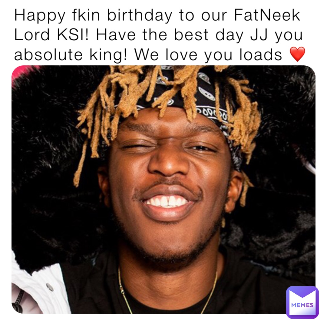 Happy fkin birthday to our FatNeek Lord KSI! Have the best day JJ you absolute king! We love you loads ❤️