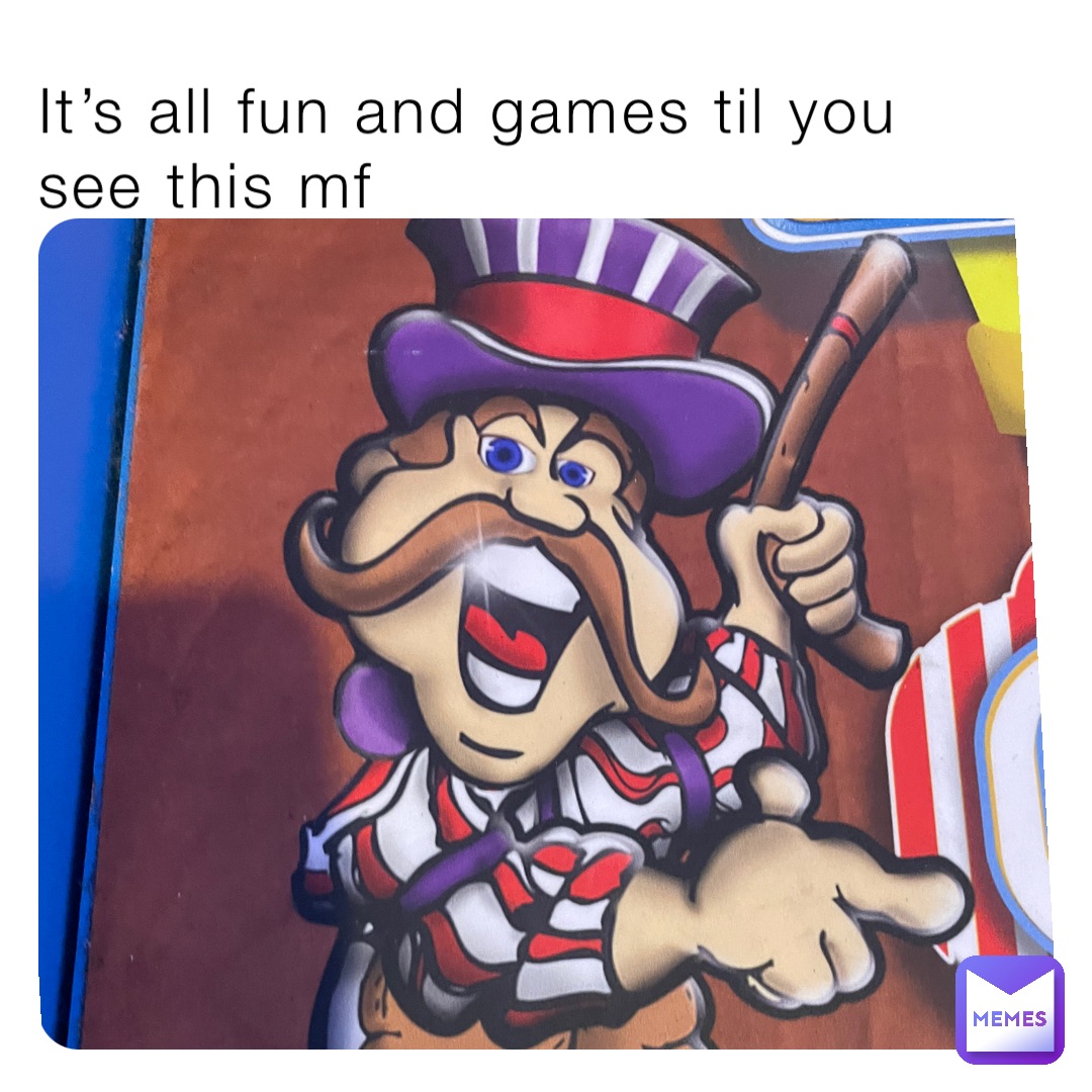 It’s all fun and games til you see this mf