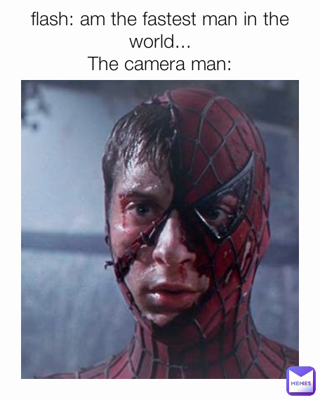 flash: am the fastest man in the world...
The camera man: