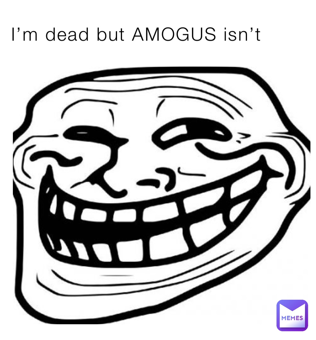 I’m dead but AMOGUS isn’t