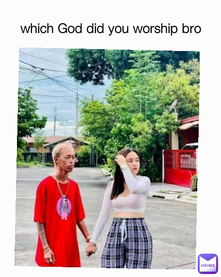 which God did you worship bro