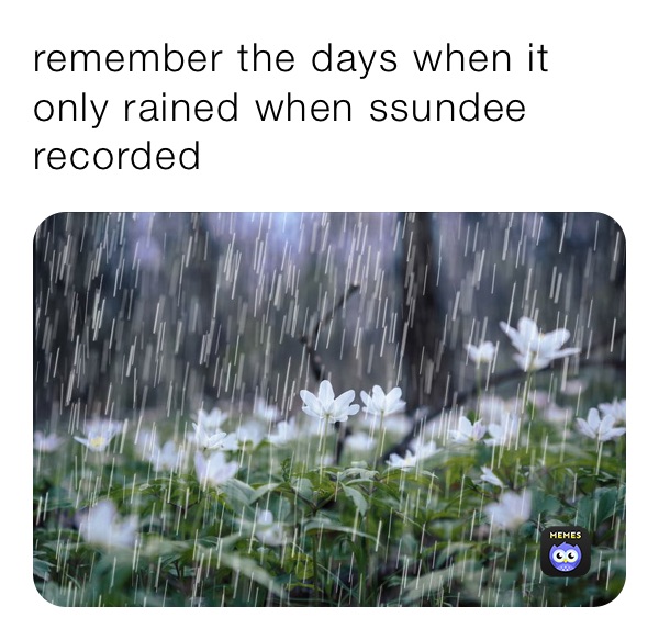 remember the days when it only rained when ssundee recorded 