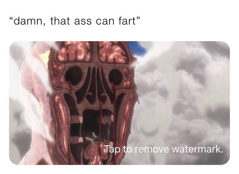 “damn, that ass can fart”