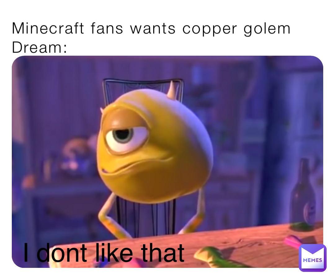 Minecraft fans wants copper golem 
Dream: I dont like that