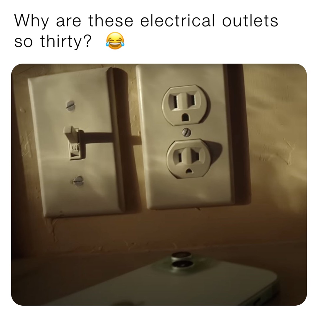 Why are these electrical outlets so thirty?  😂