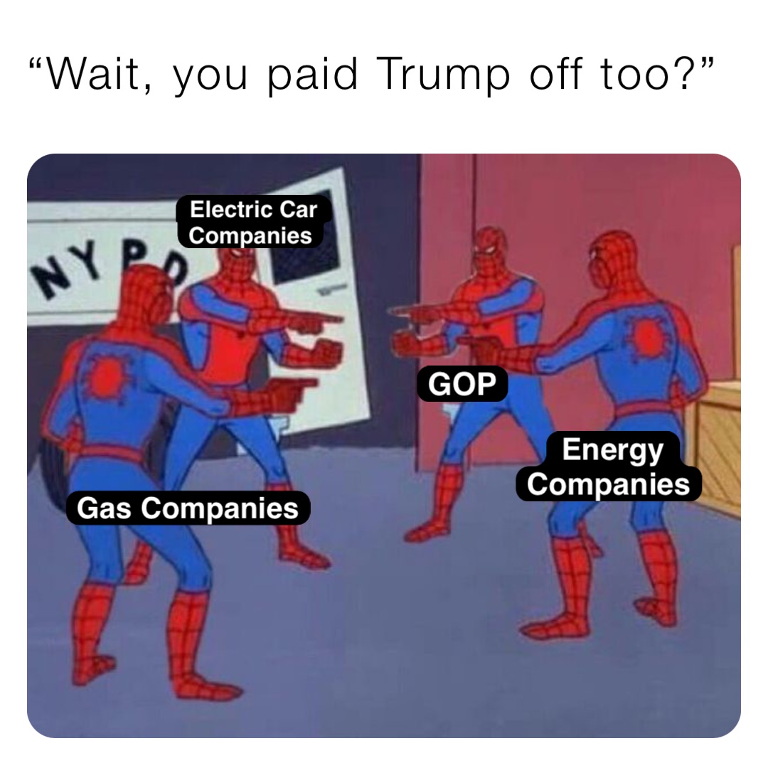 “Wait, you paid Trump off too?” Gas Companies Electric Car Companies Energy Companies GOP