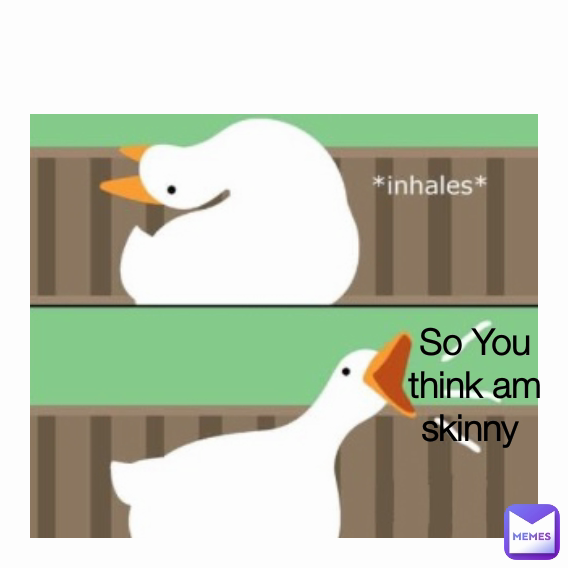 So You think am skinny 