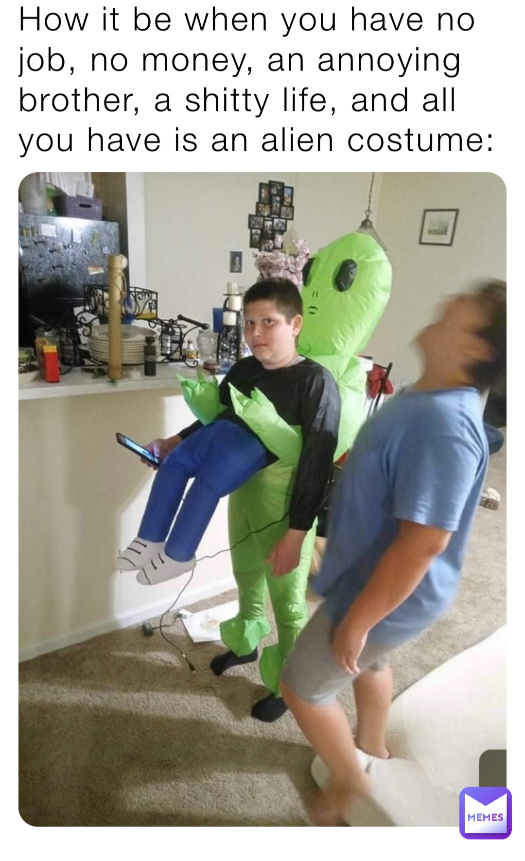 How it be when you have no job, no money, an annoying brother, a shitty life, and all you have is an alien costume: