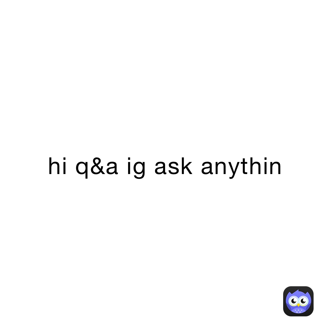 hi q&a ig ask anythin