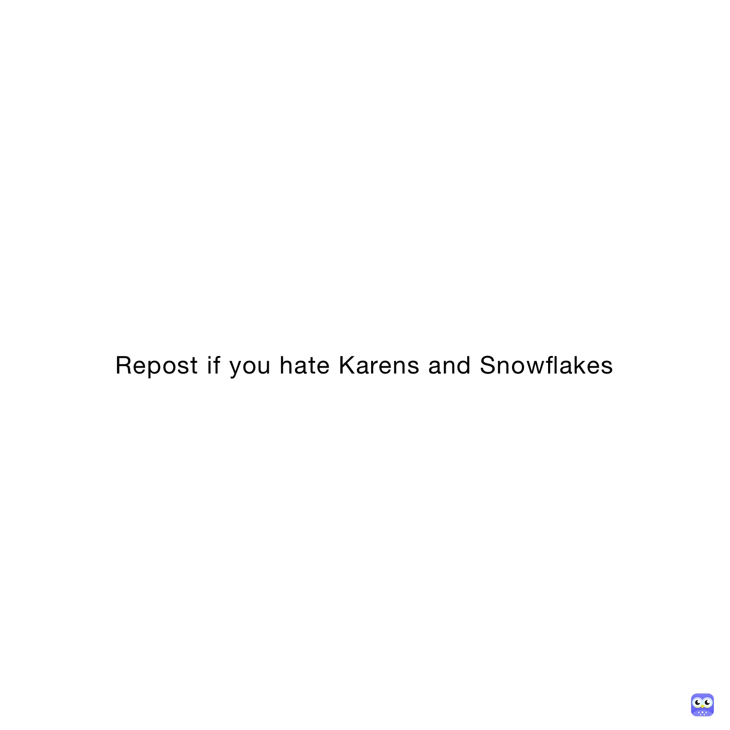 Repost if you hate Karens and Snowflakes 