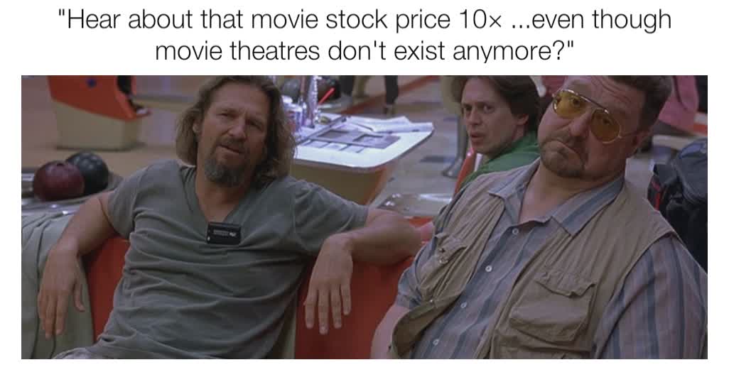 "Hear about that movie stock price 10× ...even though movie theatres don't exist anymore?"