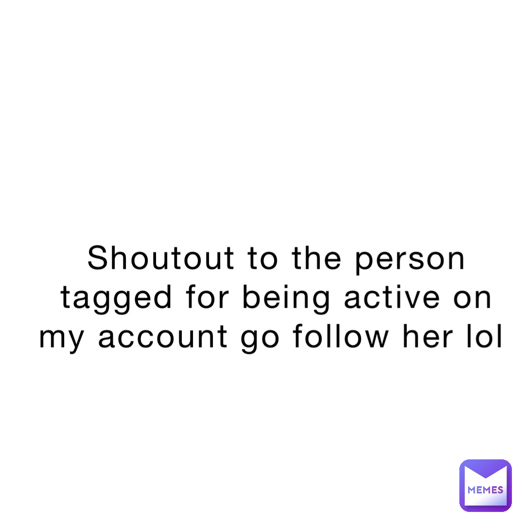 Shoutout to the person tagged for being active on my account go follow her lol