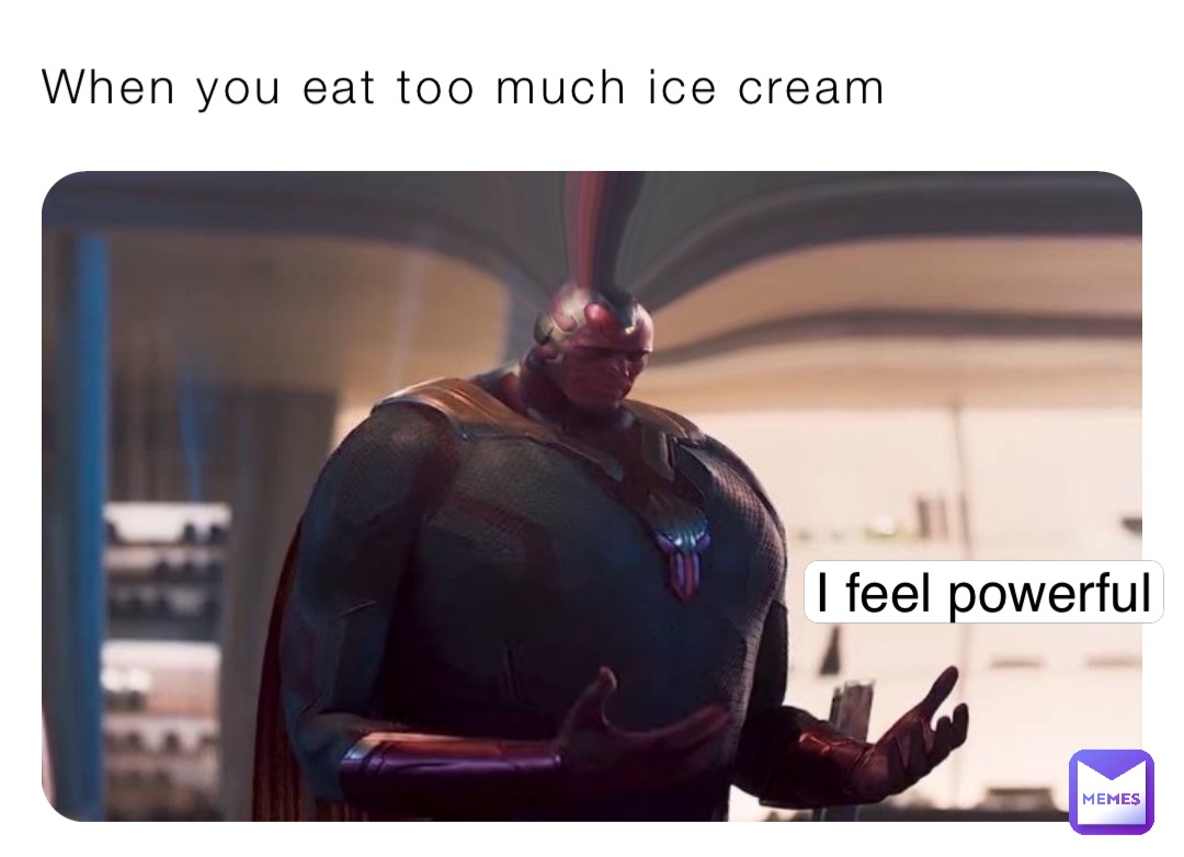 When you eat too much ice cream I feel powerful