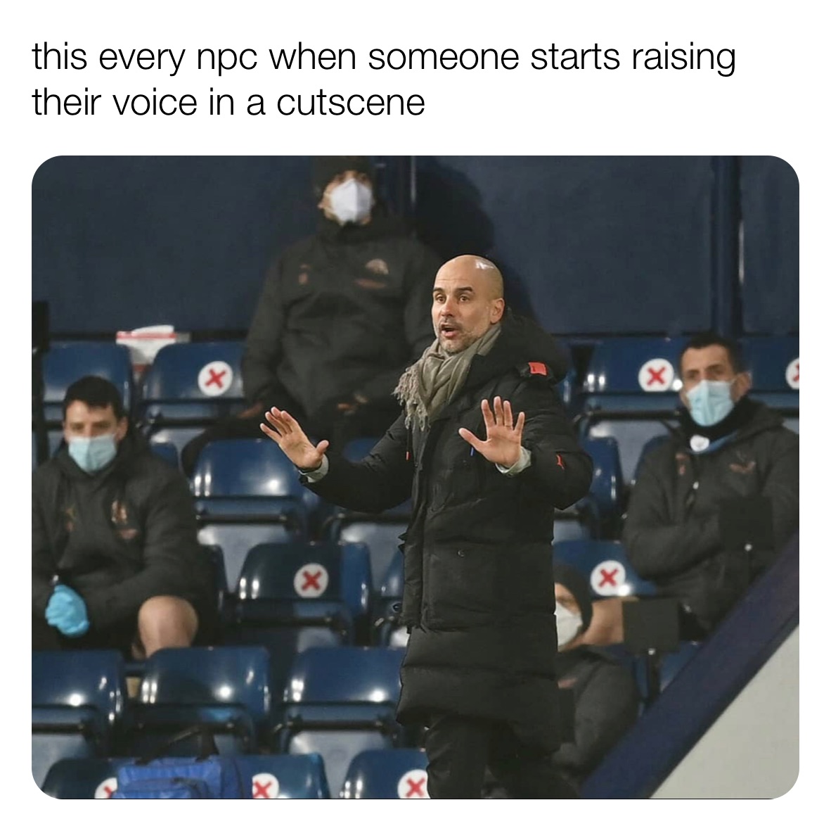 this every npc when someone starts raising their voice in a cutscene