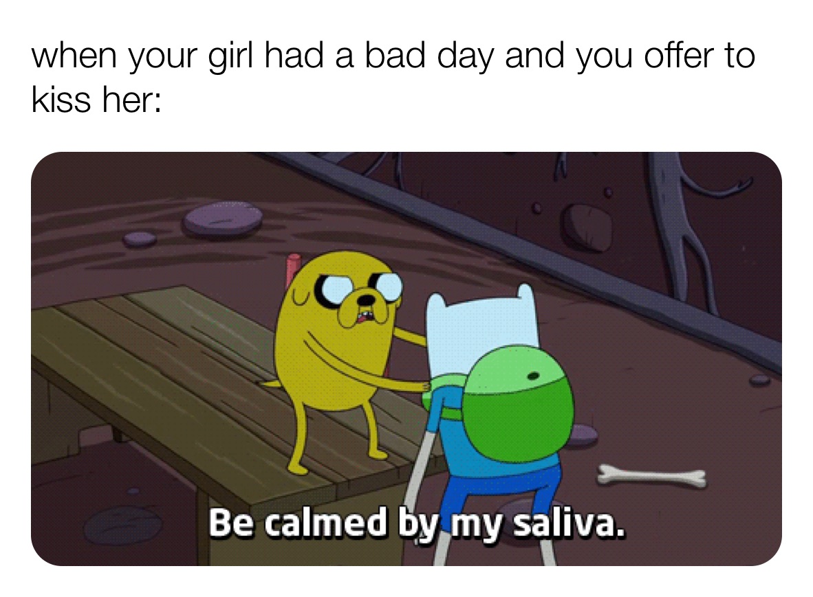 when your girl had a bad day and you offer to kiss her: