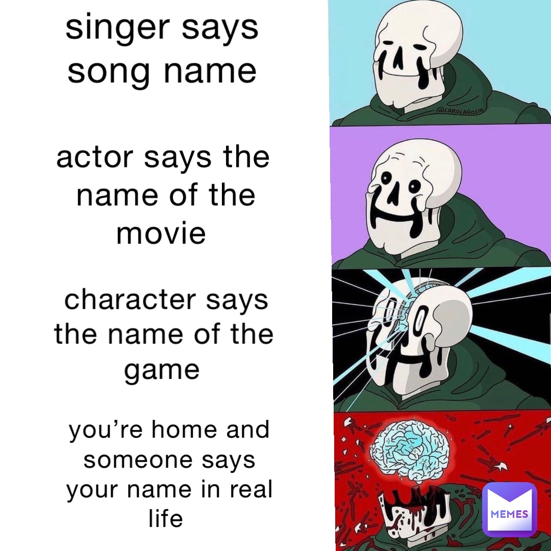 singer says song name actor says the name of the movie character says the name of the game you’re home and someone says your name in real life