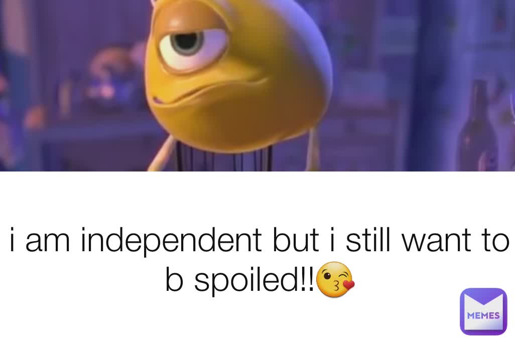 I Am Independent But I Still Want To B Spoiled!!😘 | @kery.gardiner | Memes