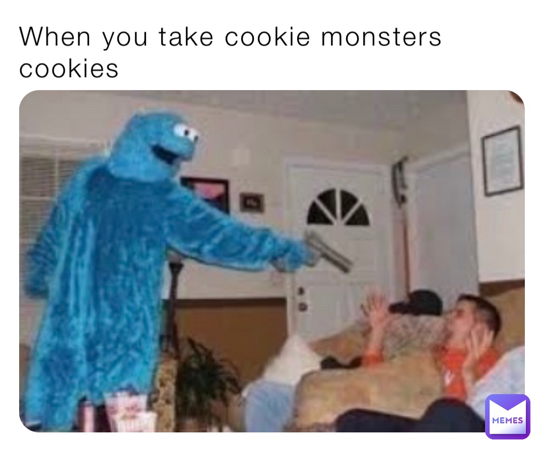 When you take cookie monsters cookies