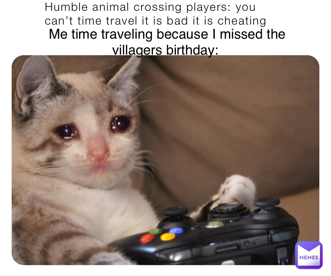 Humble animal crossing players: you can’t time travel it is bad it is cheating Me time traveling because I missed the villagers birthday: