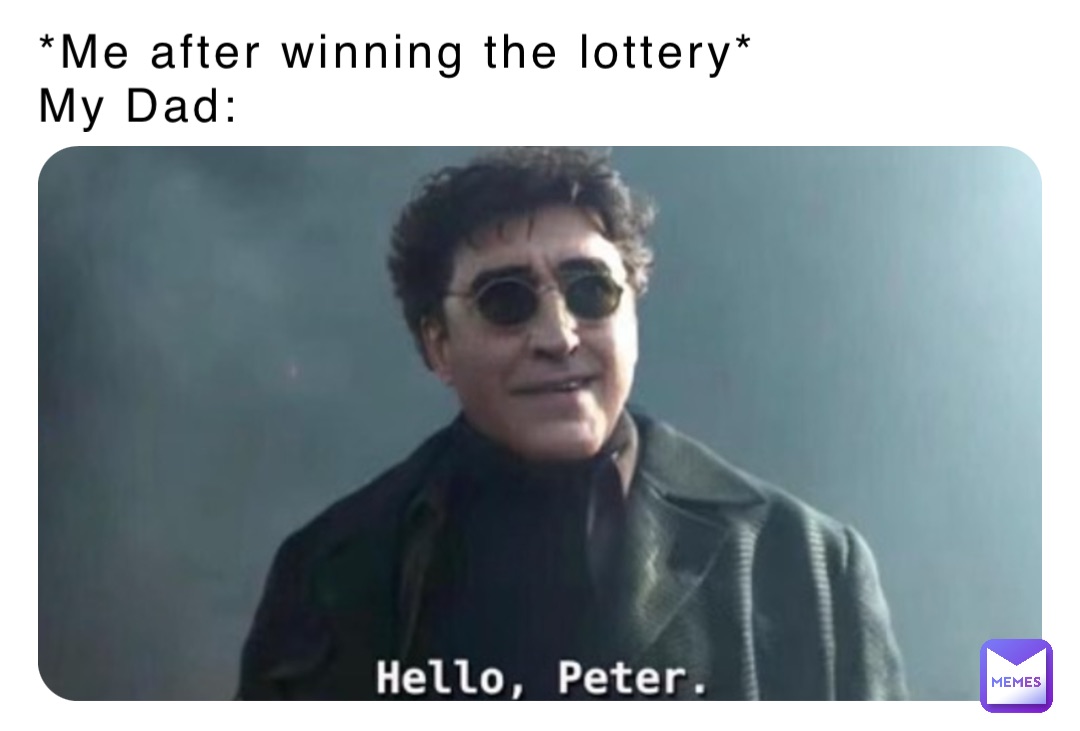 *Me after winning the lottery*
My Dad: