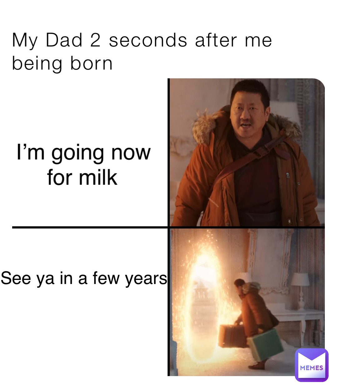 My Dad 2 seconds after me being born I’m going now for milk See ya in a few years