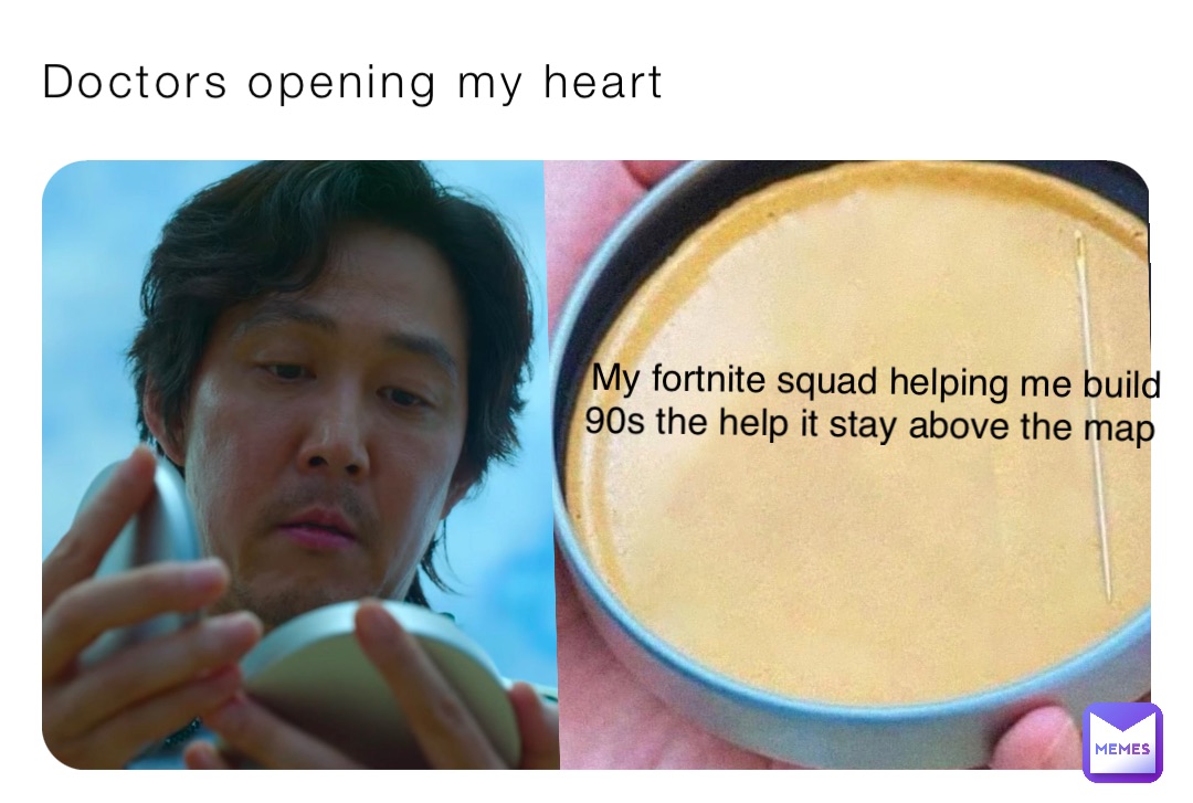 Doctors opening my heart My fortnite squad helping me build 90s the help it stay above the map
