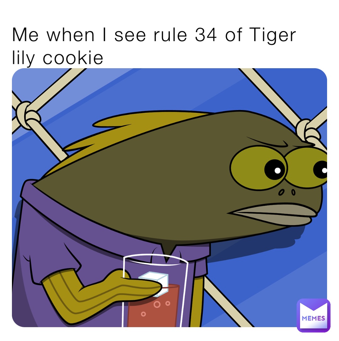 Me when I see rule 34 of Tiger lily cookie