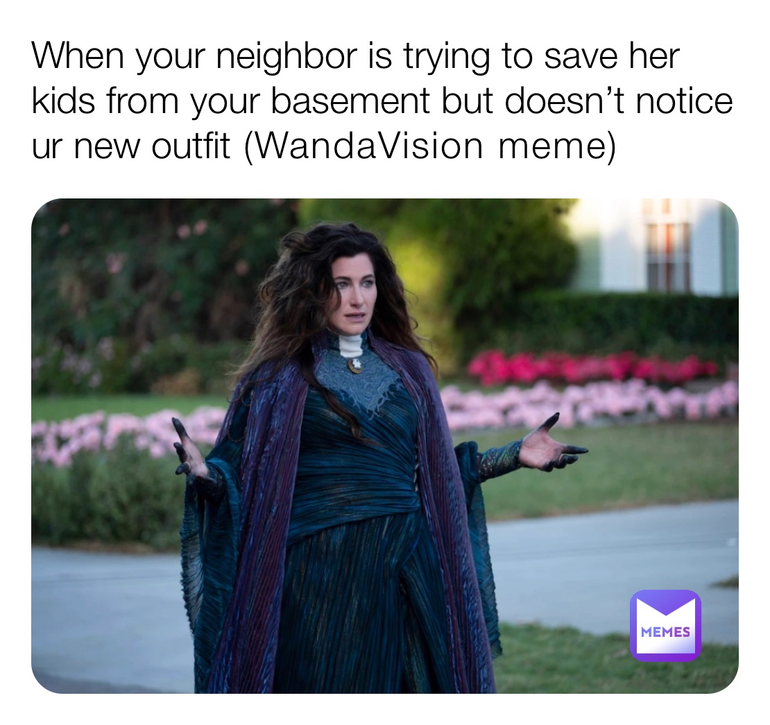 When your neighbor is trying to save her kids from your basement but doesn’t notice ur new outfit (WandaVision meme)