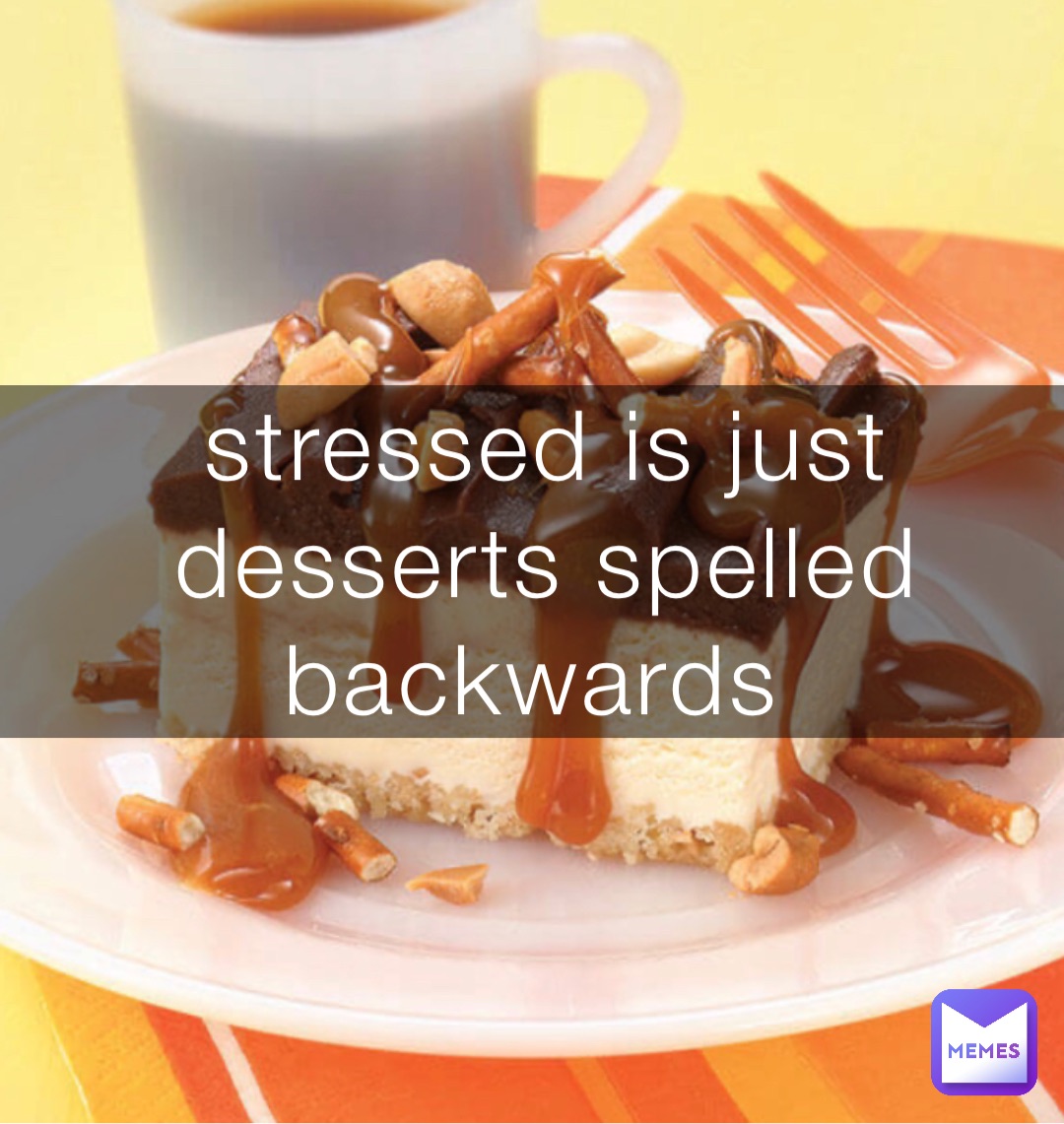 stressed is just desserts spelled backwards Kind_Of_A_Failure Memes