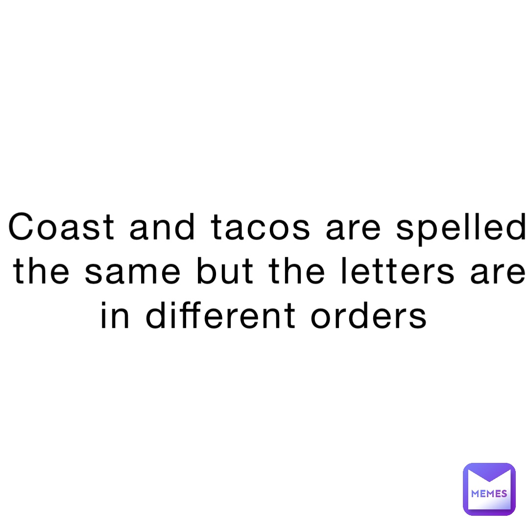 Coast and tacos are spelled the same but the letters are in different orders