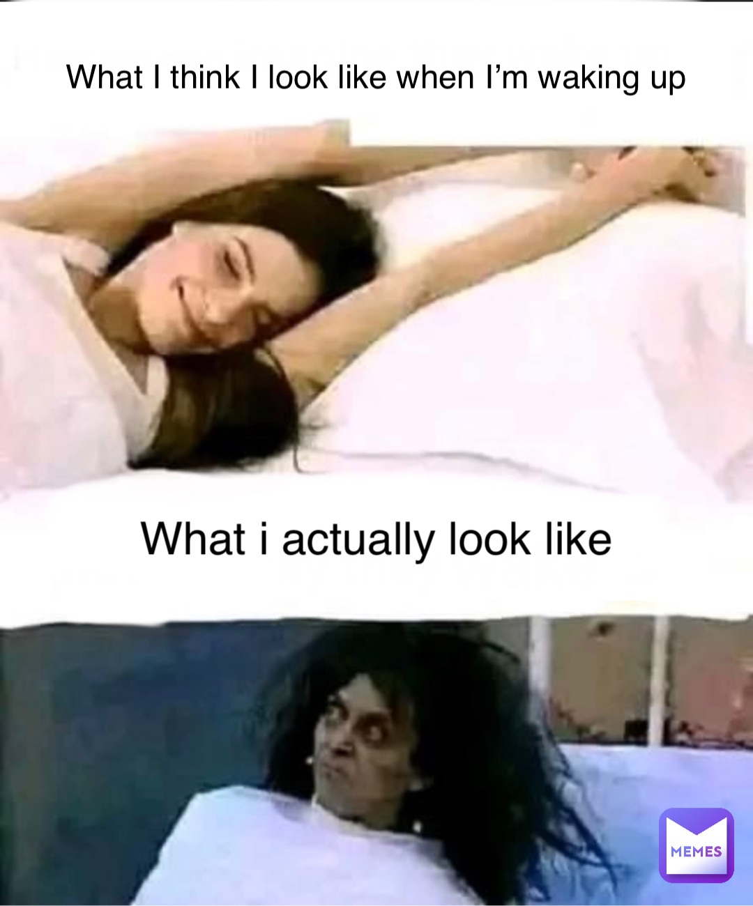 What I think I look like when I’m waking up What i actually look like