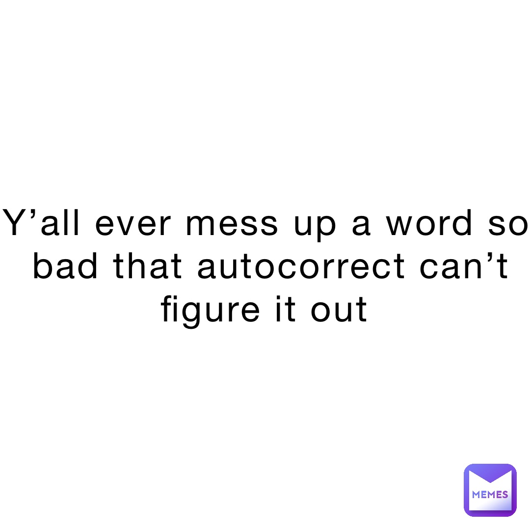 y-all-ever-mess-up-a-word-so-bad-that-autocorrect-can-t-figure-it-out