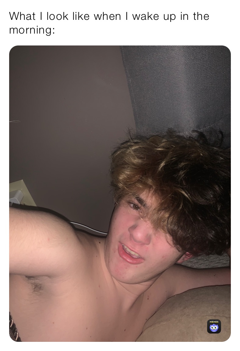 What I look like when I wake up in the morning: