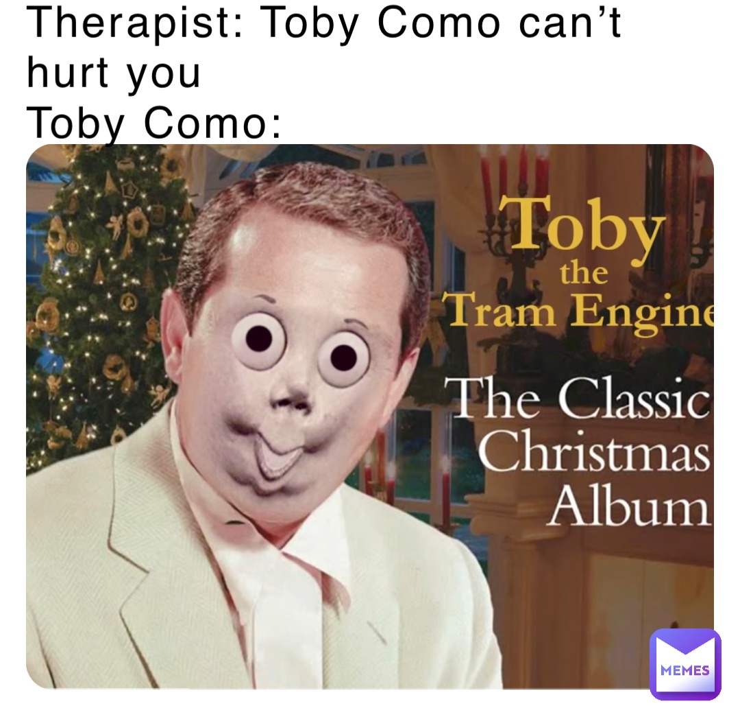 Therapist: Toby Como can’t hurt you
Toby Como: