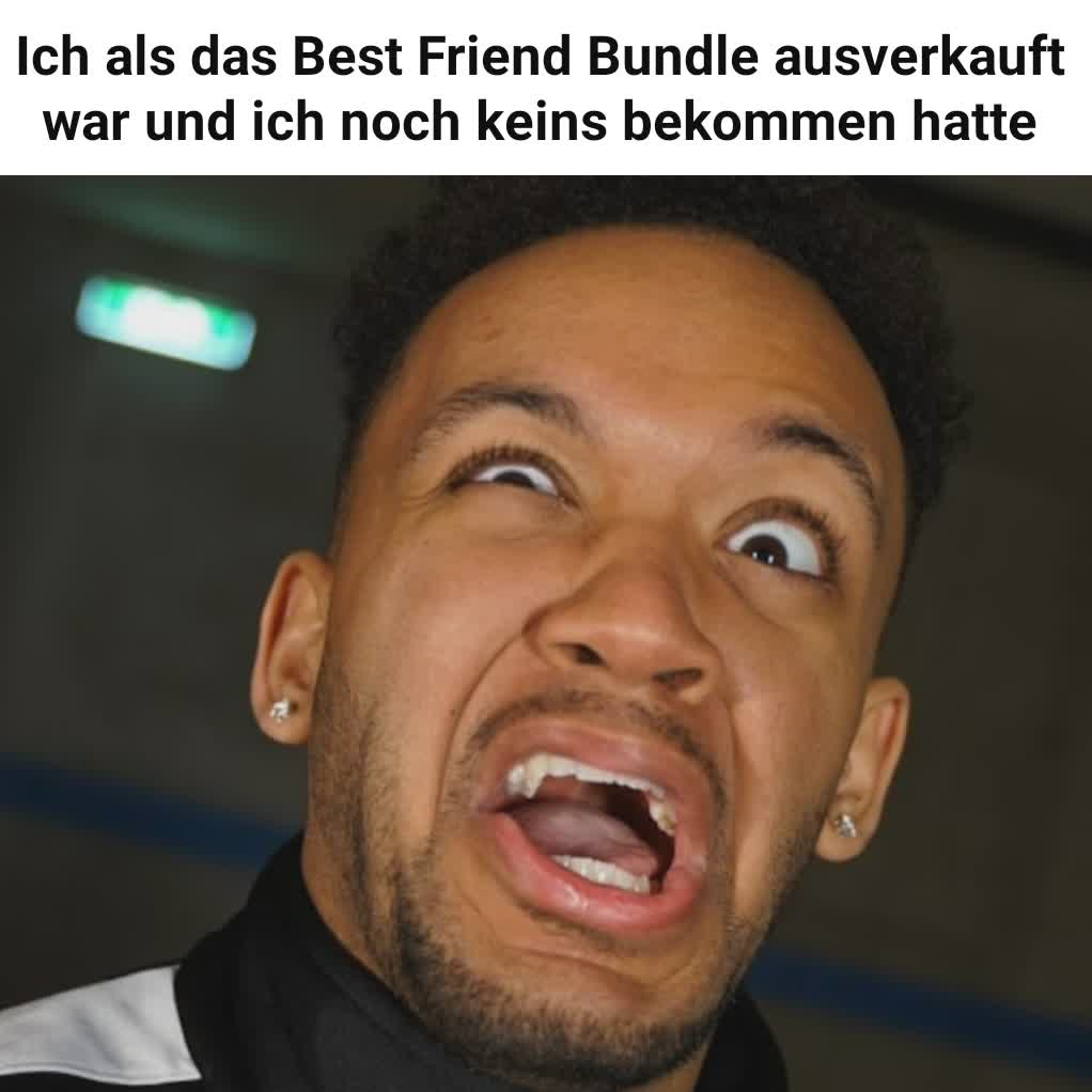 Ich als das Best Friend Bundle ausverkauft war und ich noch keins bekommen hatte