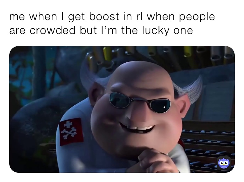 me when I get boost in rl when people are crowded but I’m the lucky one