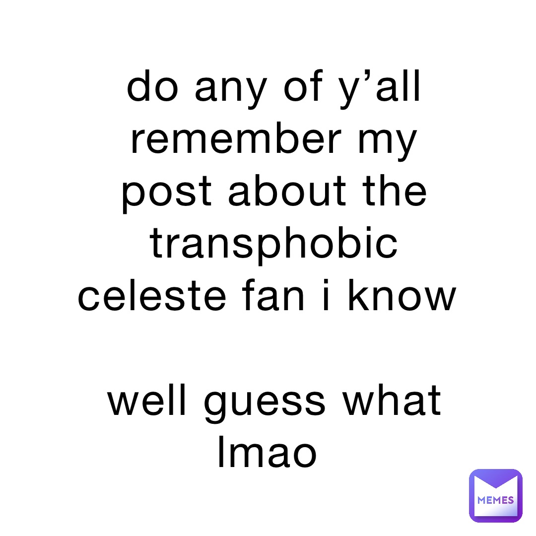 do any of y’all remember my post about the transphobic celeste fan i know

well guess what lmao