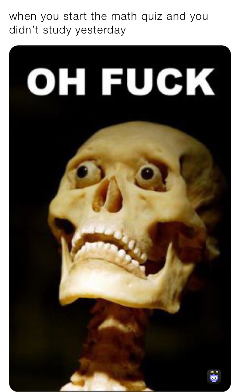 when you start the math quiz and you didn’t study yesterday 