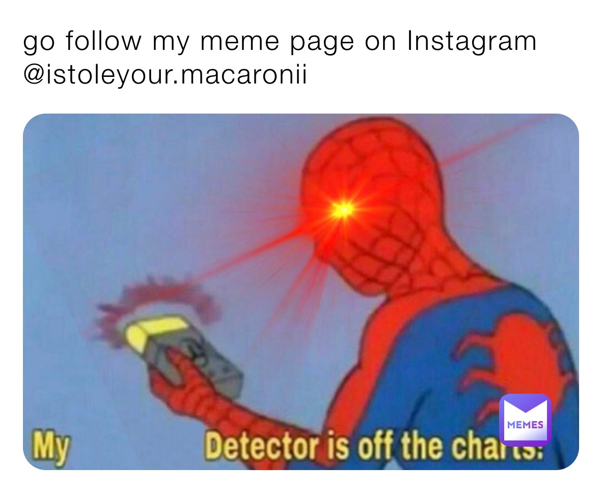 go follow my meme page on Instagram 
@istoleyour.macaronii