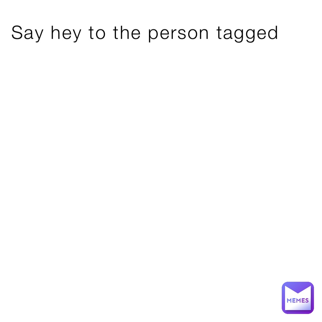 Say hey to the person tagged