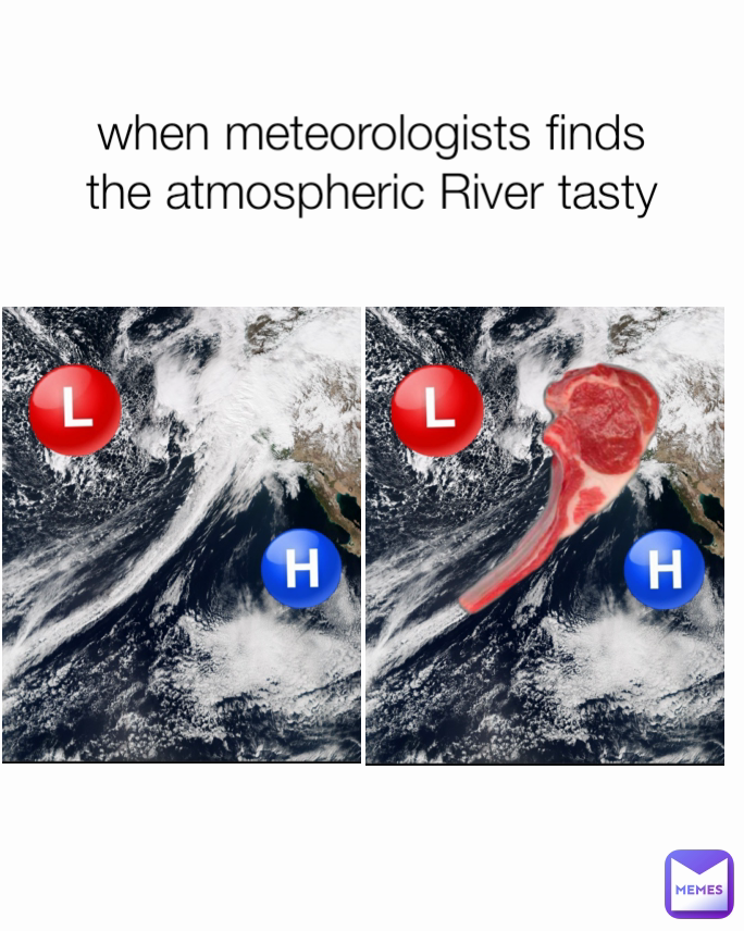 when meteorologists finds the atmospheric River tasty