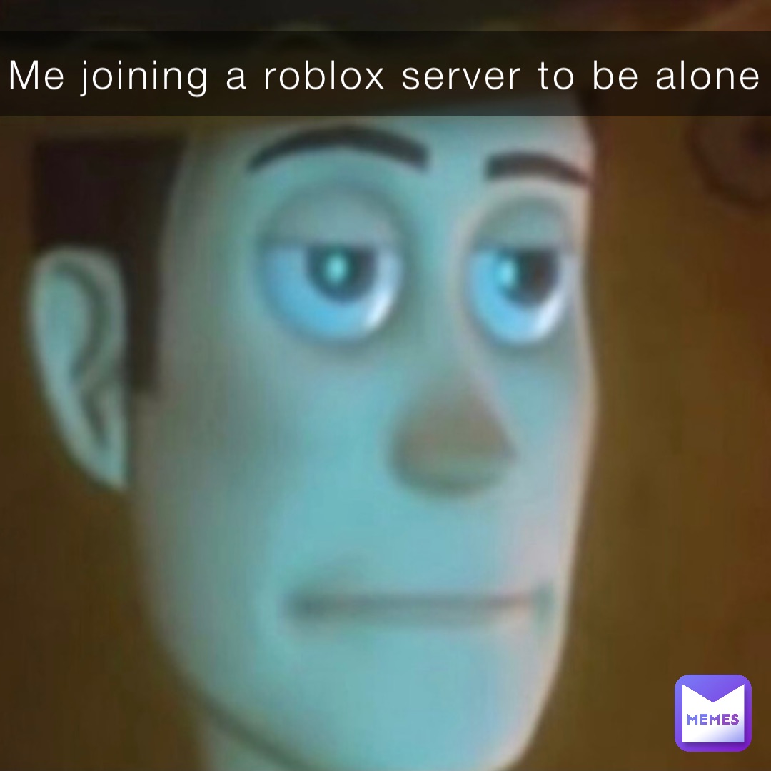 Me joining a roblox server to be alone